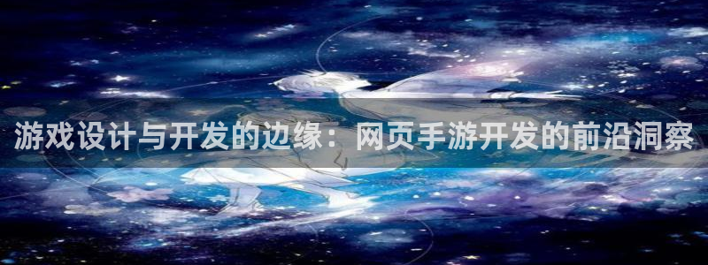 恒盛娱乐：游戏设计与开发的边缘：网页手游开发的前沿洞察