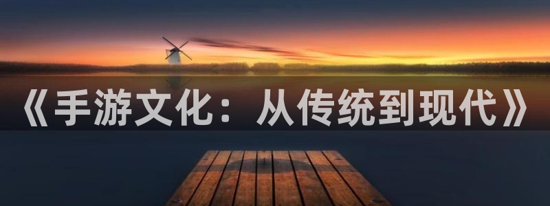 恒盛娱乐官网：《手游文化：从传统到现代》