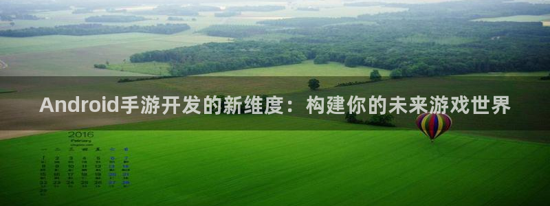 恒盛娱乐平台：Android手游开发的新维度：构建你的未来游