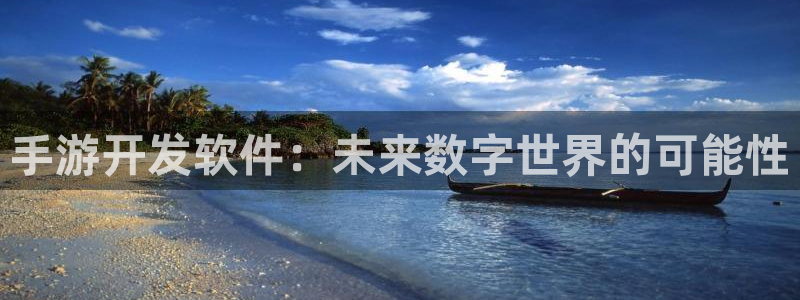 恒盛娱乐登录：手游开发软件：未来数字世界的可能性