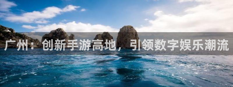 恒盛娱乐官网：广州：创新手游高地，引领数字娱乐潮流