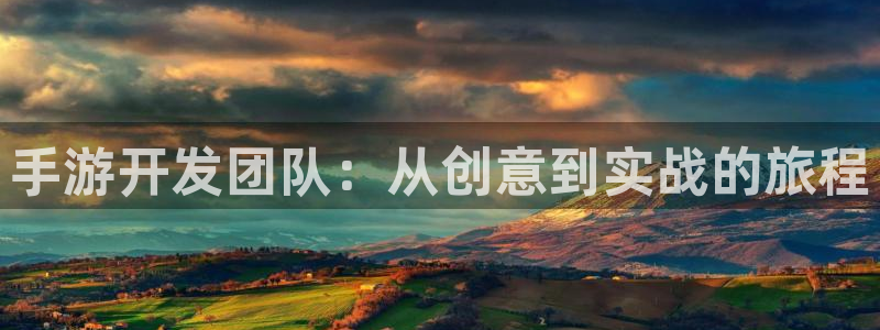 恒盛娱乐app：手游开发团队：从创意到实战的旅程