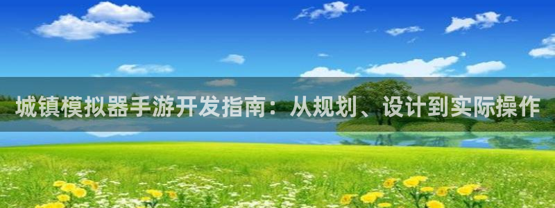 恒盛娱乐app：城镇模拟器手游开发指南：从规划、设计到实际操